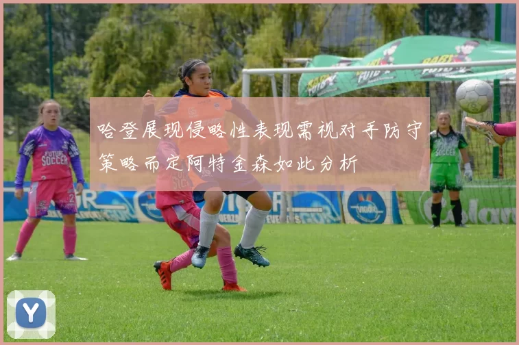哈登展现侵略性表现需视对手防守策略而定阿特金森如此分析