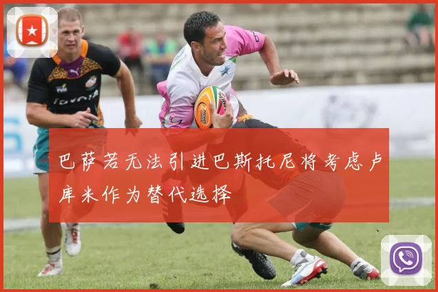 巴萨若无法引进巴斯托尼将考虑卢库米作为替代选择