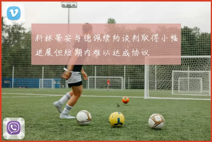 科林蒂安与德佩续约谈判取得小幅进展但短期内难以达成协议