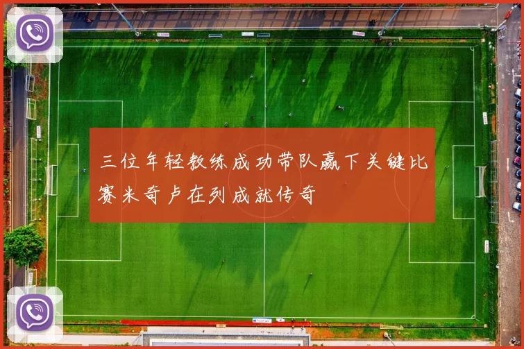 三位年轻教练成功带队赢下关键比赛米奇卢在列成就传奇